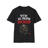 We're All Proper Fucked! T-shirt (FRONT PRINT)